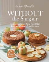 Sweeten Your Life Without the Sugar: Innovative Ideas for a Healthier Diet with Sugar-Free Recipes B0C6P8FSHV Book Cover