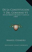 De La Constitucion Y Del Gobierno De Los Reinos De Leon Y Castilla, Volume 1 1142290506 Book Cover