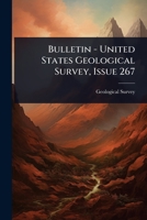 Bulletin - United States Geological Survey, Issue 267 1024476995 Book Cover