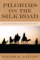 Pilgrims on the Silk Road: A Muslim-Christian Encounter in Khiva 1606081330 Book Cover