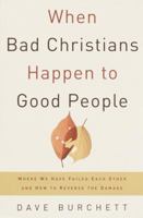 When Bad Christians Happen to Good People: Where We Have Failed Each Other and How to Reverse the Damage 0307729923 Book Cover