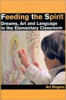 Feeding the Spirit: Dreams, Art and Language in the Elementary Classroom 0595210619 Book Cover