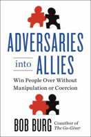 Adversaries into Allies: Win People Over Without Manipulation or Coercion 1591848164 Book Cover