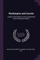 Washington and Lincoln, Leaders of the Nation in the Constitutional Eras of American History 0548465762 Book Cover