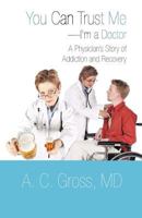 You Can Trust Me-I'm a Doctor: A Physician's Story of Addiction and Recovery 147594540X Book Cover