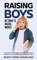 Raising Boys in Today's Digital World: Proven Positive Parenting Tips for Raising Respectful, Successful and Confident Boys 1914055535 Book Cover