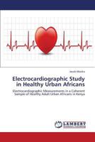 Electrocardiographic Study in Healthy Urban Africans: Electrocardiographic Measurements in a Coherent Sample of Healthy Adult Urban Africans in Kenya 3659360724 Book Cover