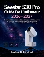 Seestar S30 Pro Guide De L'Utilisateur 2026-2027: Le manuel illustré pas-à-pas, du débutant à l'expert : installation, contrôle par application, mode ... (GraXpert & Siril) et dépannage B0HGLZCT8X Book Cover
