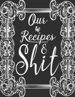 Our Recipes & Shit: My Recipes Keeper: Elegant Journal to Write In Recipe Cards and Cooking Gifts, chic Food Cookbook Design, Document all Your Special Recipes and Notes for Your Favorite, Collect the 1697470300 Book Cover