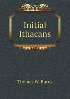 Initial Ithacans: comprising sketches and portraits of the forty-four presidents of the village of Ithaca (1821 to 1888) and the first eight mayors of the city of Ithaca 1171665857 Book Cover