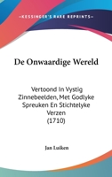 De Onwaardige Wereld: Vertoond In Vystig Zinnebeelden, Met Godlyke Spreuken En Stichtelyke Verzen (1710) 1104726386 Book Cover