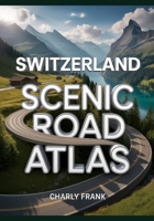 Switzerland Scenic Road Atlas: Detailed Maps, Breathtaking Routes & Essential Navigation Guide for Road Trippers and Explorers B0FPWYBYSW Book Cover