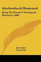 Aberbrothock illustrated. Being the Round O etchings in miniature by John Adam. ... With ... notes by G. Hay. 1241607168 Book Cover