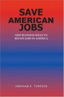 Save American Jobs: New Business Ideas to Retain Jobs in America 0595361005 Book Cover