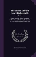 The Life of Edward Henry Bickersteth, D.D.: Bishop and Poet, Author of Peace, Perfect Peace, Yesterday, To-day and for Ever, Bishop of Exeter, 1885-1900 1166175480 Book Cover