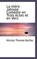 La Mere Jalouse: Comedie En Trois Actes Et En Vers... 1115035886 Book Cover