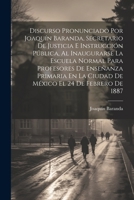 Discurso Pronunciado Por Joaquín Baranda, Secretario De Justicia E Instrucción Pública, Al Inaugurarse La Escuela Normal Para Profesores De Enseñanza ... El 24 De Febrero De 1887 (Spanish Edition) 1022730053 Book Cover