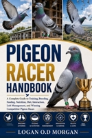 PIGEON RACER HANDBOOK: A Complete Guide to Training, Breeding, Feeding, Nutrition, Diet, Interaction, Loft Management, and Winning Competitive Pigeon Races B0H8G8MGTD Book Cover