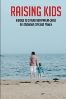 Raising Kids: A Guide To Strengthen Parent-Child Relationship, Tips For Family: Teenage Parenting Tips B092L71C5R Book Cover