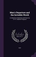 Man's Departure and the Invisible World: A Collection of Opinions and Facts, by G.H.H. Oliphant-Ferguson 1356973493 Book Cover