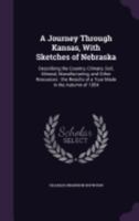 A Journey Through Kansas, with Sketches of Nebraska: Describing the Country, Climate, Soil, Mineral, Manufacturing, and Other Resources: The Results of a Tour Made in the Autumn of 1854 1175628670 Book Cover