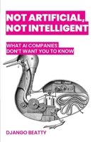 Not Artificial, Not Intelligent: What AI Companies Don't Want You to Know B0FVFZYSBJ Book Cover