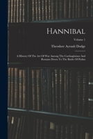 Hannibal: A History Of The Art Of War Among The Carthaginians And Romans Down To The Battle Of Pydna; Volume 1 1016022220 Book Cover