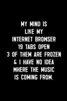 My Mind Is Like My Internet Browser. 19 Tabs Open. 3 Of Them Are Frozen & I Have No Idea Where The Music Is Coming From.: : College Ruled Line Paper ... Page, 6 x 9 inch) Soft Cover, Matte Finish 1674657749 Book Cover