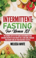 Intermittent Fasting for Women 101: The Ultimate Step-by-Step Guide for Beginners with Delicious Recipes to Lose Weight Fast, Slow Aging, Increase your Energy and Live your Healthiest Lifestyle B085RNLN7B Book Cover