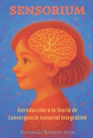SENSORIUM: INTRODUCCIÓN A LA TEORÍA DE CONVERGENCIA SENSORIAL INTEGRATIVA (Spanish Edition) B0FQKZ32XK Book Cover