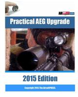Practical AEG Upgrade 2015 Edition : Airsoft AEG Technical Reference Manual with Technical Details and Configuration Examples 1508535604 Book Cover