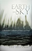 Earth and Sky: A Beautiful Collision of Grace and Grief: A Beautiful Collision of Grace and Grief 1629120936 Book Cover