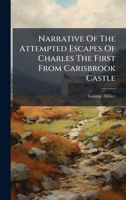 Narrative Of The Attempted Escapes Of Charles The First From Carisbrook Castle 1024658864 Book Cover