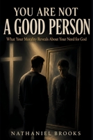 YOU ARE NOT A GOOD PERSON: What Your Morality Reveals About Your Need for God B0HFTJCZ6M Book Cover