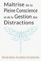 Maîtrise de la Pleine Conscience et de la Gestion des Distractions: Guide Complet du Détox Numérique, de la Présence d'Esprit et de la Paix Intérieure (French Edition) B0CP7W57WP Book Cover