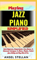 Playing JAZZ PIANO Simplified: Quick Beginners Stepped Guide From Basics To Advanced Techniques To Learn, Master, Perfect Your Ability and Play Like A Pro B0CNW4F9ZX Book Cover