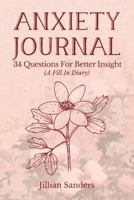 Anxiety Journal: 34 Questions For Better Insight (A Fill In Diary) 1542877644 Book Cover