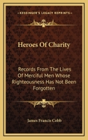 Heroes Of Charity: Records From The Lives Of Merciful Men Whose Righteousness Has Not Been Forgotten 1432540602 Book Cover