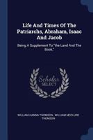 LIFE AND TIMES OF THE PATRIARCHS, ABRAHAM, ISAAC AND JACOB Being a Supplement to 101877596X Book Cover
