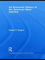 An Economic History of the American Steel Industry 0415743524 Book Cover