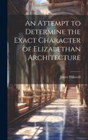 An Attempt to Determine the Exact Character of Elizabethan Architecture 1022705938 Book Cover