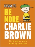 Peanuts Be More Charlie Brown: Find Your Own Worldly Wisdom 0241543681 Book Cover