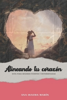 ALINEANDO TU CORAZÓN: GUÍA PARA MUJERES FUERTES Y DETERMINADAS (Spanish Edition) B0CN16RQHQ Book Cover