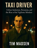 Taxi Driver: Urban Isolation, Paranoia, and the Rise of the Vigilante Mindset B0FKZCQPFP Book Cover