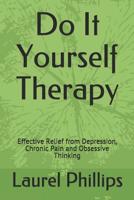 Do It Yourself Therapy: Effective Relief from Depression, Chronic Pain and Obsessive Thinking 109240192X Book Cover