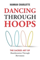 Dancing Through Hoops: The Sacred Art of Manifestation Through Movement B0F7HHSC4W Book Cover