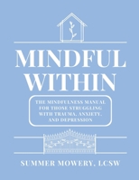 Mindful Within: The Mindfulness Manual For Those Struggling With Trauma, Anxiety, and Depression B0FV7BKS5T Book Cover