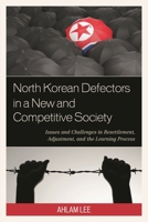 North Korean Defectors in a New and Competitive Society: Issues and Challenges in Resettlement, Adjustment, and the Learning Process 1498529720 Book Cover