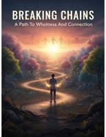 Breaking Chains: A Path To Wholeness And Connection B0GBXSSPY3 Book Cover