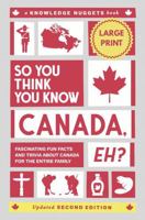 So You Think You Know CANADA, Eh?: Fascinating Fun Facts and Trivia about Canada for the Entire Family (Knowledge Nuggets Series) 1969594012 Book Cover